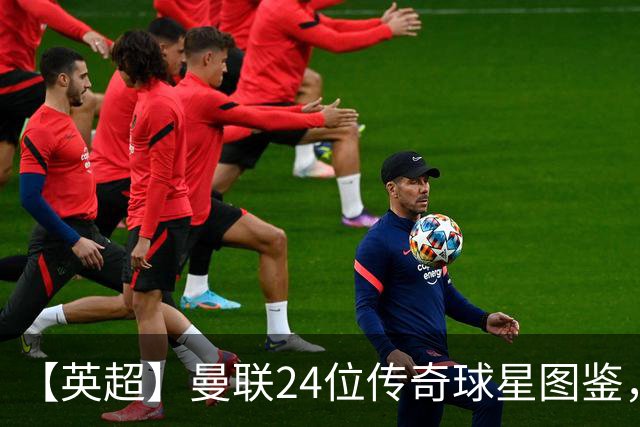【英超】曼联24位传奇球星图鉴，廿冠留名红魔不朽