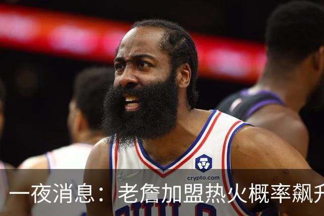 一夜消息：老詹加盟热火概率飙升，夏联决赛出炉，弗拉格持续进化