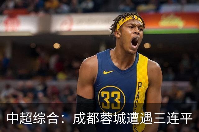 中超综合：成都蓉城遭遇三连平