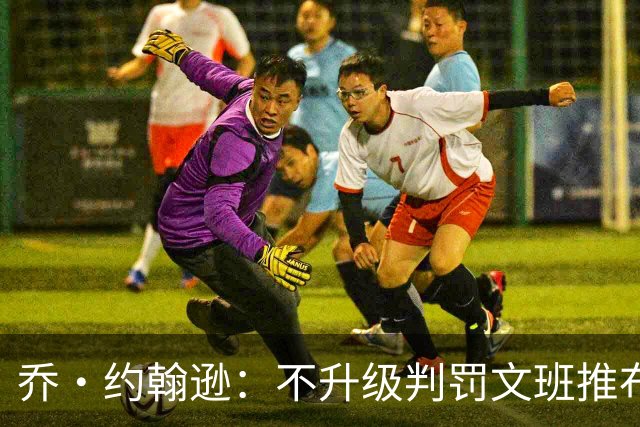 乔·约翰逊：不升级判罚文班推布伦森没错 裁判不会吹罚所有动作