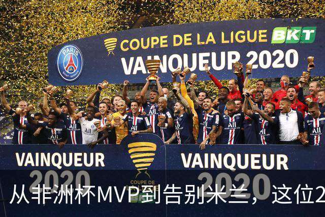 从非洲杯MVP到告别米兰，这位28岁中场将转投卡塔尔联赛