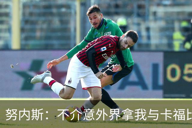 努内斯：不介意外界拿我与卡福比较 我没和瓜帅“争论”过