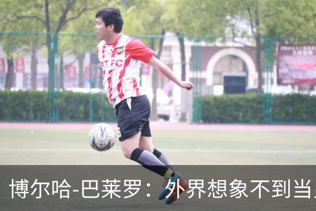 博尔哈-巴莱罗：外界想象不到当皇马球员意味着什么