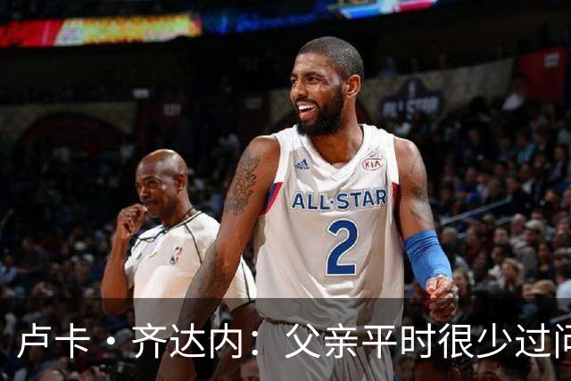 卢卡·齐达内：父亲平时很少过问我的工作 母亲倒会批评我的表现