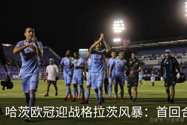 哈茨欧冠迎战格拉茨风暴：首回合四球落后 泰因卡斯尔寻求奇迹