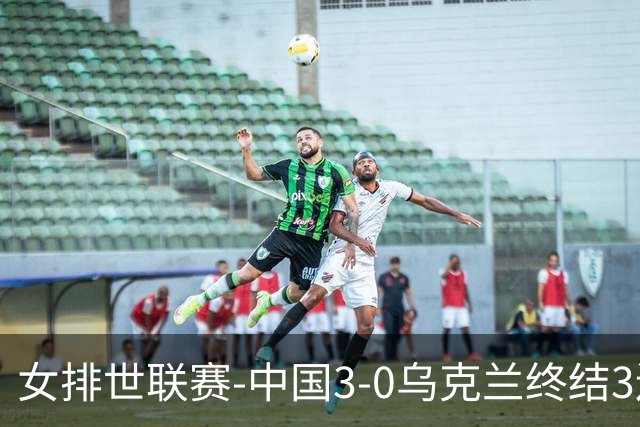 女排世联赛-中国3-0乌克兰终结3连败 庄宇珊18分冠全场