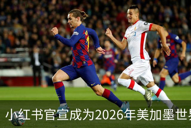 小红书官宣成为2026年美加墨世界杯持权转播商
