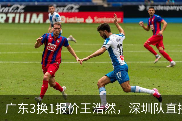 广东3换1报价王浩然，深圳队直接拒绝；江苏队连续补强冲季后赛