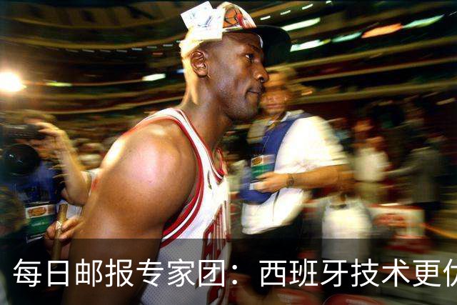 每日邮报专家团：西班牙技术更优，但阿根廷命硬——梅西谢幕战与亚马尔首次同场