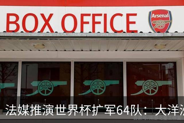 法媒推演世界杯扩军64队：大洋洲成最大赢家，国足依旧无缘