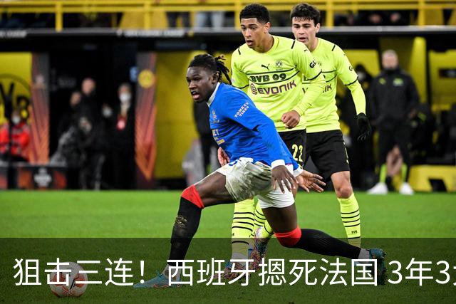狙击三连！西班牙摁死法国 3年3大赛过不去的半决赛