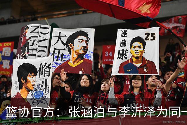 篮协官方：张涵泊与李沂泽为同一人 虚报年龄被禁赛三年