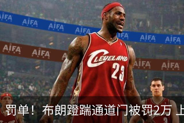罚单！布朗蹬踹通道门被罚2万 上海主场因球迷被罚1万