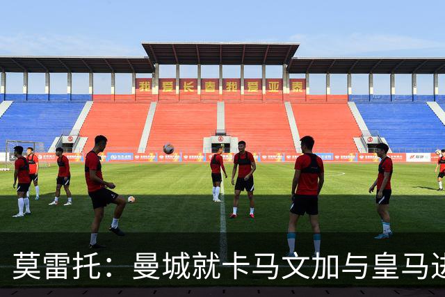 莫雷托：曼城就卡马文加与皇马进行了直接接触！穆帅不介意他离开