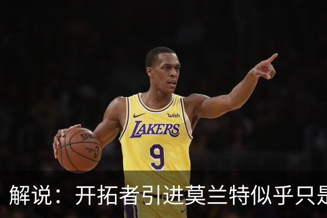 解说：开拓者引进莫兰特似乎只是下笔更大交易的前奏 目标是谁？