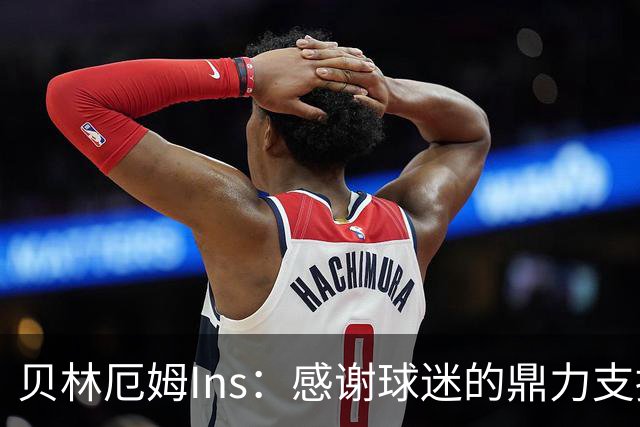 贝林厄姆Ins：感谢球迷的鼎力支持，只要我们齐心协力定能如愿！