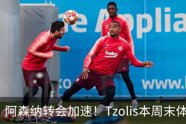阿森纳转会加速！Tzolis本周末体检，1.5亿镑双购罗杰斯与孔萨
