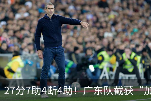 27分7助4断4助！广东队截获“加强版徐杰”，杜锋为他拒签小外援