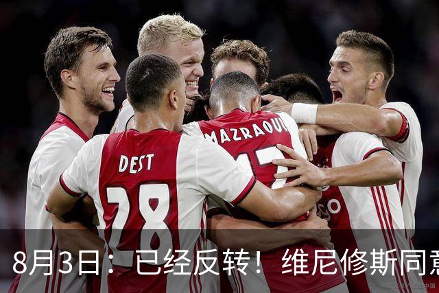 8月3日：已经反转！维尼修斯同意加盟阿森纳，皇马陷入两难，球迷吵翻了