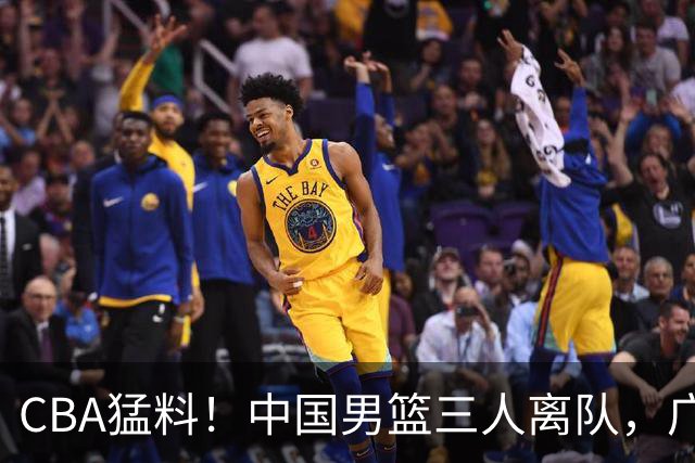 CBA猛料！中国男篮三人离队，广东报价2米18大中锋，广厦签下8+7蓝领大外援