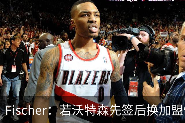 Fischer：若沃特森先签后换加盟快船 小琼斯或被送至掘金