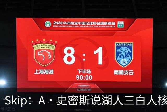 Skip：A·史密斯说湖人三白人核心无法争冠没错 历史的确如此